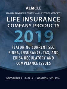 ALI CLE Annual Advanced Course and Live Video Webcast | Life Insurance Company Products 2019 - Featuring Current SEC, FINRA, Insurance, Tax, and ERISA Regulatory and Compliance Issues | November 6 - 8, 2019 | Washington, D.C.