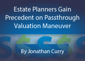 Estate Planners Gain Precedent on Passthrough Valuation Maneuver - by Jonathan Curry - Hosted by ALI CLE