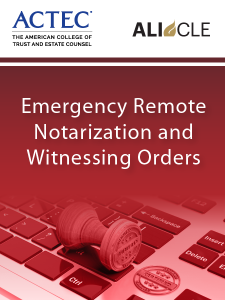 Emergency Remote Notarization and Witnessing Orders - ALI CLE and ACTEC