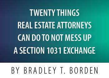 TWENTY THINGS REAL ESTATE ATTORNEYS CAN DO TO NOT MESS UP A SECTION 1031 EXCHANGE