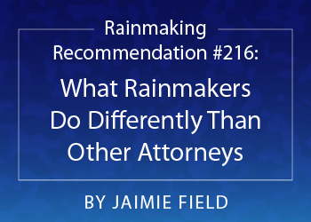 Rainmaking Recommendation #216: What Rainmakers Do Differently Than Other Attorneys