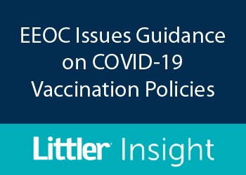 EEOC ISSUES GUIDANCE ON COVID-19 VACCINATION POLICIES