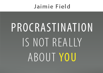 PROCRASTINATION IS NOT REALLY ABOUT YOU