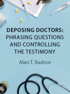 DEPOSING DOCTORS: PHRASING QUESTIONS AND CONTROLLING THE TESTIMONY - by Alan T. Radnor - presented by ALI CLE