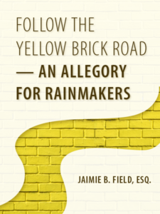 Follow the Yellow Brick Road - An Allegory for Rainmakers - by Jaimie B. Field, Esq. - presented by ALI CLE