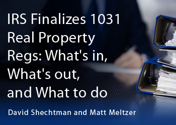 IRS FINALIZES 1031 REAL PROPERTY REGS: WHAT’S IN, WHAT’S OUT, AND WHAT TO DO