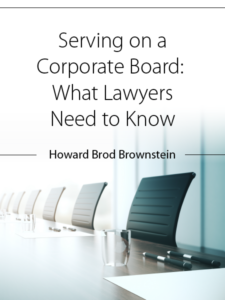 Serving on a Corporate Board: What Lawyers Need to Know - Howard Brod Brownstein - Presented by ALI CLE