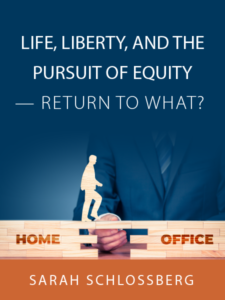 Life, Liberty, and the Pursuit of Equity – Return to What? | Article by Sarah Schlossberg - presented by ALI CLE