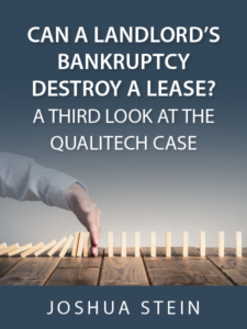 CAN A LANDLORD’S BANKRUPTCY DESTROY A LEASE? A THIRD LOOK AT THE QUALITECH CASEE - article by Joshua Stein - presented by ALI CLE