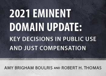 2021 EMINENT DOMAIN UPDATE: KEY DECISIONS IN PUBLIC USE AND JUST COMPENSATION