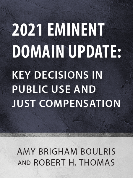 2021 EMINENT DOMAIN UPDATE: KEY DECISIONS IN PUBLIC USE AND JUST COMPENSATION - by Amy Brigham Boulris and Robert H. Thomas - presented by ALI CLE