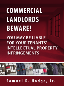 COMMERCIAL LANDLORDS BEWARE! YOU MAY BE LIABLE FOR YOUR TENANTS’ INTELLECTUAL PROPERTY INFRINGEMENTS - by Samuel D. Hodge, Jr. - presented by ALI CLE