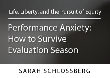Life, Liberty, and the Pursuit of Equity – Performance Anxiety: How to Survive Evaluation Season