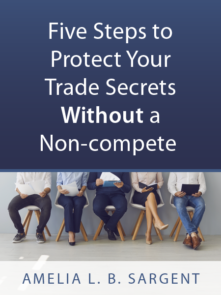 Five Steps to Protect Your Trade Secrets Without a Non-compete - Amelia L. B. Sargent - Presented by ALI CLE