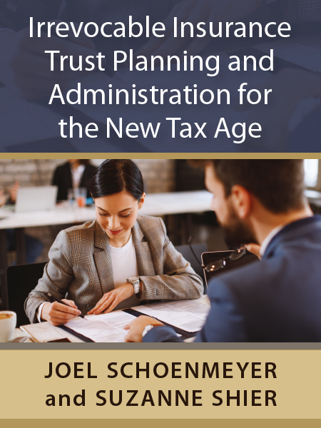 Irrevocable Insurance Trust Planning and Administration for the New Tax Age - Joel Schoenmeyer and Suzanne Shier - Presented by ALI CLE