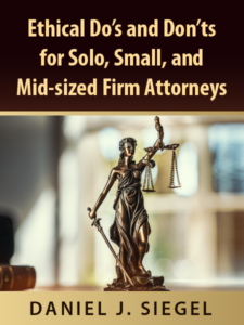 Ethical Do's and Don'ts for Solo, Small, and Mid-sized Firm Attorneys - by Daniel J Siegel - presented by ALI CLE