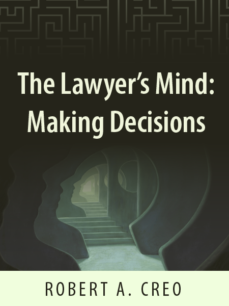 The Lawyer's Mind: Making Decisions - Robert A. Creo - presented by ALI CLE
