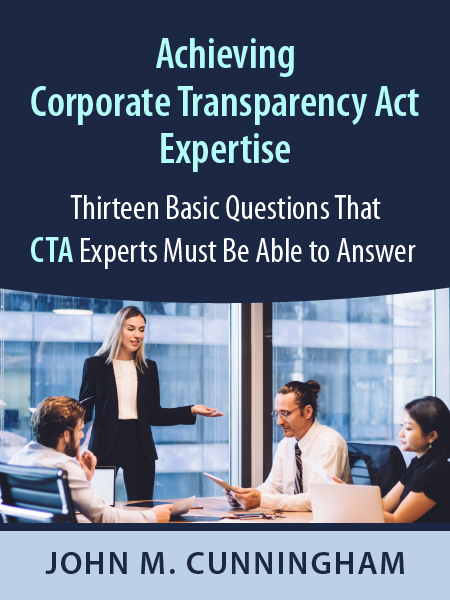 Achieving Corporate Transparency Act Expertise – Thirteen Basic Questions That CTA Experts Must Be Able to Answer - by John M. Cunningham - presented by ALI CLE