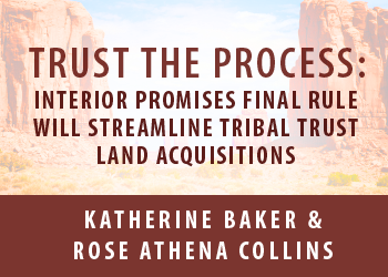 TRUST THE PROCESS: INTERIOR PROMISES FINAL RULE WILL STREAMLINE TRIBAL TRUST LAND ACQUISITIONS