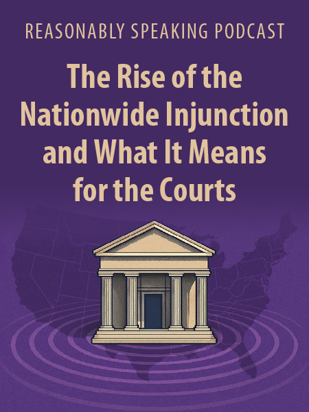 Reasonably Speaking Podcast - The Rise of the Nationwide Injunction and What it Means for the Courts
