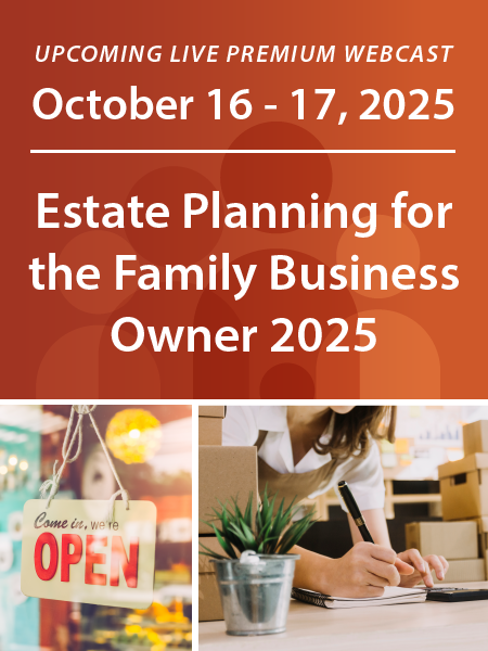 Estate Planning for the Family Business Owner 2025 | Upcoming Live Premium Webcast | October 16 - 17, 2025